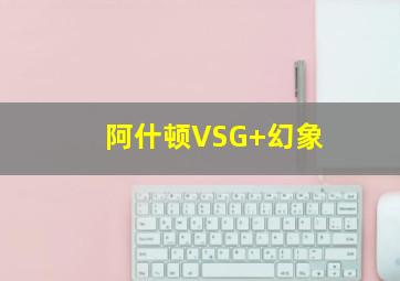 阿什顿VSG 幻象